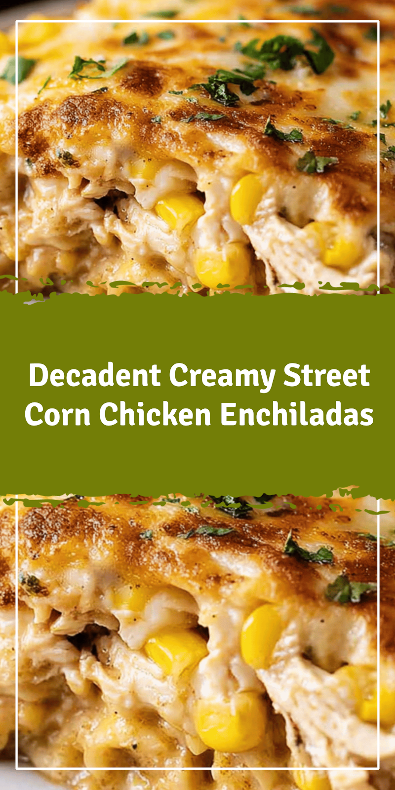 Creamy Street Corn Chicken Enchiladas